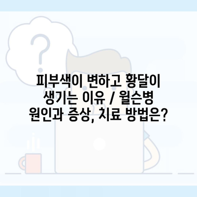 피부색이 변하고 황달이 생기는 이유 / 윌슨병 원인과 증상, 치료 방법은?