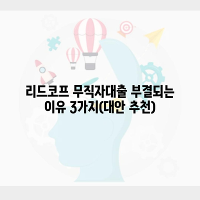 리드코프 무직자대출 부결되는 이유 3가지(대안 추천)