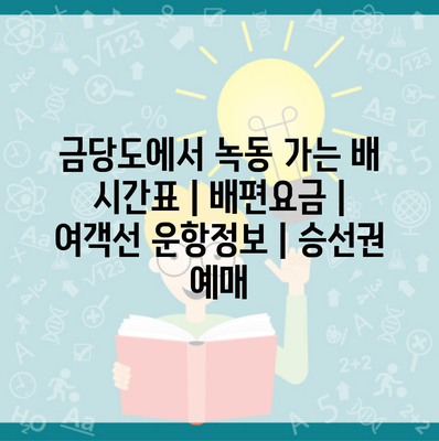 금당도에서 녹동 가는 배 시간표 | 배편요금 | 여객선 운항정보 | 승선권 예매