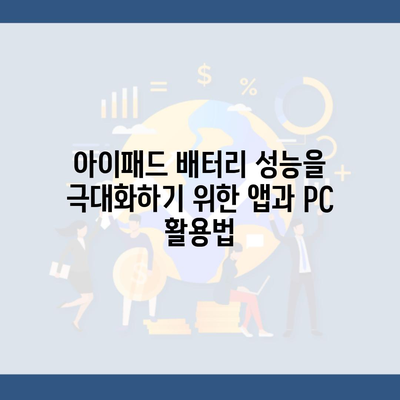 아이패드 배터리 성능을 극대화하기 위한 앱과 PC 활용법