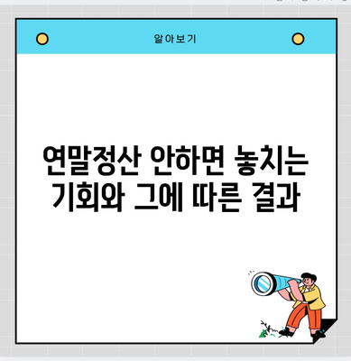 연말정산 안하면 놓치는 기회와 그에 따른 결과