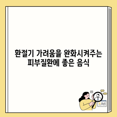 환절기 가려움을 완화시켜주는 피부질환에 좋은 음식