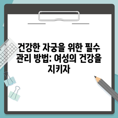 건강한 자궁을 위한 필수 관리 방법: 여성의 건강을 지키자