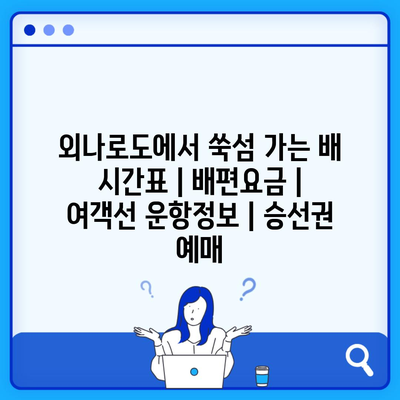 외나로도에서 쑥섬 가는 배 시간표 | 배편요금 | 여객선 운항정보 | 승선권 예매