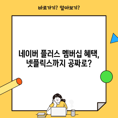 네이버 플러스 멤버십 혜택, 넷플릭스까지 공짜로?