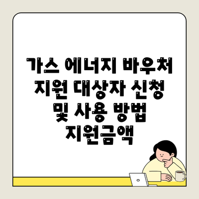 가스 에너지 바우처 지원 대상자 신청 및 사용 방법 지원금액