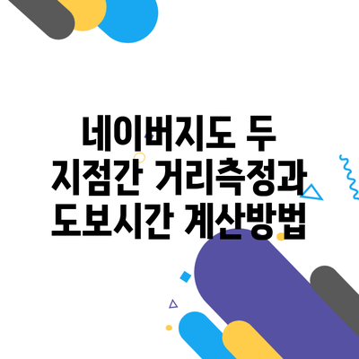 네이버지도 두 지점간 거리측정과 도보시간 계산방법