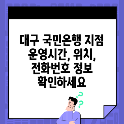 대구 국민은행 지점 운영시간, 위치, 전화번호 정보 확인하세요