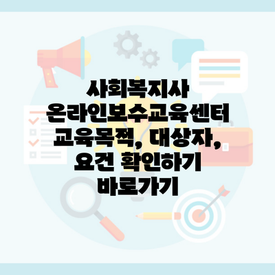 사회복지사 온라인보수교육센터 교육목적, 대상자, 요건 확인하기 바로가기