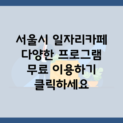 서울시 일자리카페 다양한 프로그램 무료 이용하기 클릭하세요