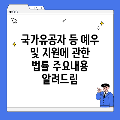 국가유공자 등 예우 및 지원에 관한 법률 주요내용 알려드림