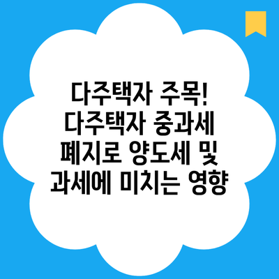 다주택자 주목! 다주택자 중과세 폐지로 양도세 및 과세에 미치는 영향