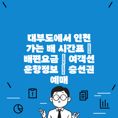 대부도에서 인천 가는 배 시간표 | 배편요금 | 여객선 운항정보 | 승선권 예매