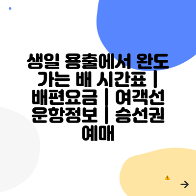 생일 용출에서 완도 가는 배 시간표 | 배편요금 | 여객선 운항정보 | 승선권 예매