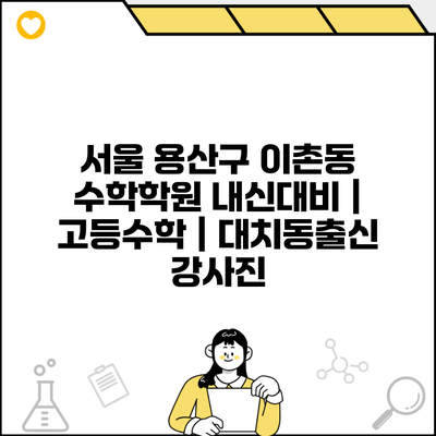 서울 용산구 이촌동 수학학원 내신대비 | 고등수학 | 대치동출신 강사진