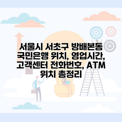 서울시 서초구 방배본동 국민은행 위치, 영업시간, 고객센터 전화번호, ATM 위치 총정리