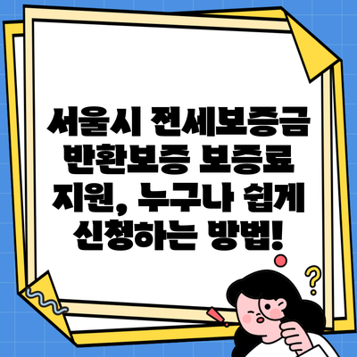 서울시 전세보증금 반환보증 보증료 지원, 누구나 쉽게 신청하는 방법!