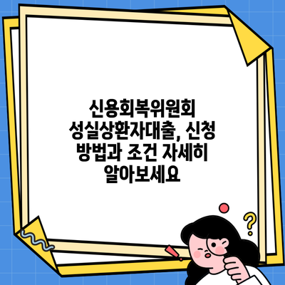 신용회복위원회 성실상환자대출, 신청 방법과 조건 자세히 알아보세요