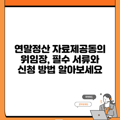 연말정산 자료제공동의 위임장, 필수 서류와 신청 방법 알아보세요