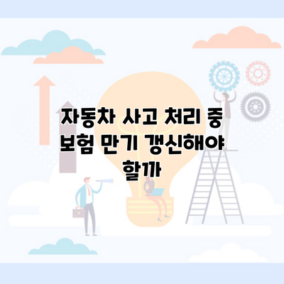 자동차 사고 처리 중 보험 만기 갱신해야 할까