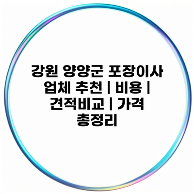 강원 양양군 포장이사 업체 추천 | 비용 | 견적비교 | 가격 총정리