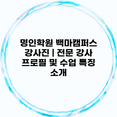 명인학원 백마캠퍼스 강사진 | 전문 강사 프로필 및 수업 특징 소개