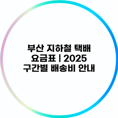 부산 지하철 택배 요금표 | 2025 구간별 배송비 안내