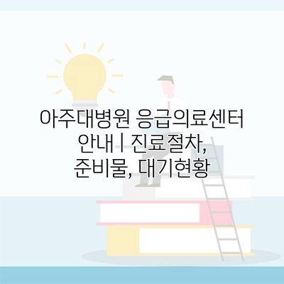 아주대병원 응급의료센터 안내 | 진료절차, 준비물, 대기현황