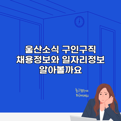 울산소식 구인구직 채용정보와 일자리정보 알아볼까요