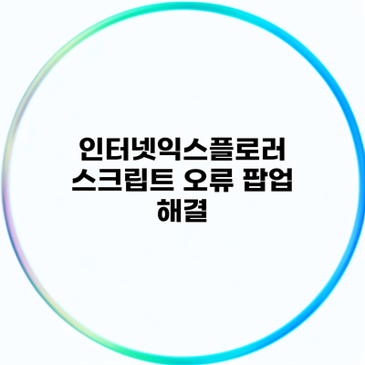 인터넷익스플로러 스크립트 오류 팝업 해결