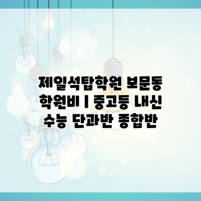 제일석탑학원 보문동 학원비 | 중고등 내신 수능 단과반 종합반