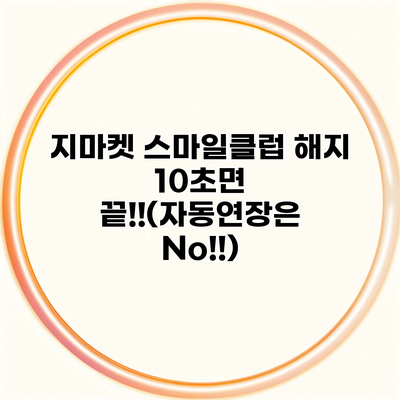 지마켓 스마일클럽 해지 10초면 끝!!(자동연장은 No!!)