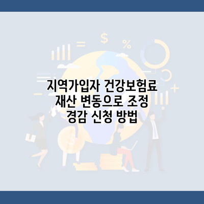 지역가입자 건강보험료 재산 변동으로 조정 경감 신청 방법