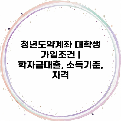 청년도약계좌 대학생 가입조건 | 학자금대출, 소득기준, 자격