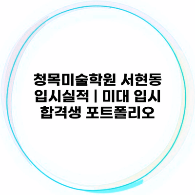 청목미술학원 서현동 입시실적 | 미대 입시 합격생 포트폴리오