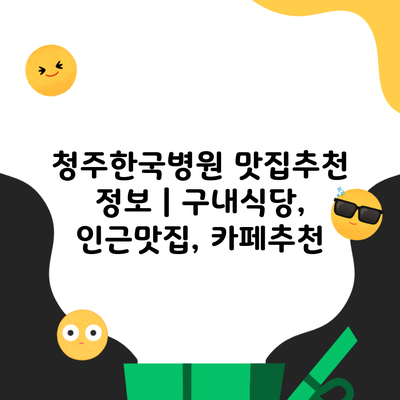 청주한국병원 맛집추천 정보 | 구내식당, 인근맛집, 카페추천