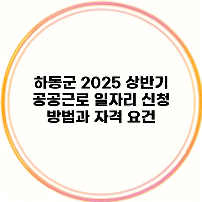 하동군 2025 상반기 공공근로 일자리 신청 방법과 자격 요건