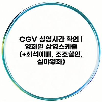 CGV 상영시간 확인 | 영화별 상영스케줄 (+좌석예매, 조조할인, 심야영화)