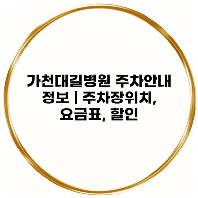 가천대길병원 주차안내 정보 | 주차장위치, 요금표, 할인