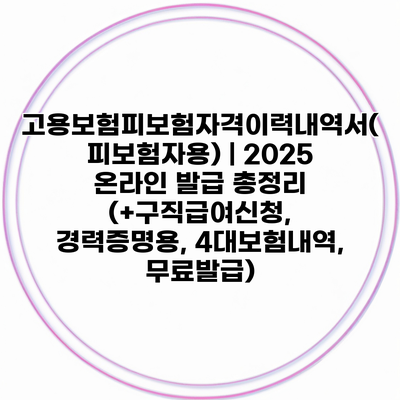 고용보험피보험자격이력내역서(피보험자용) | 2025 온라인 발급 총정리 (+구직급여신청, 경력증명용, 4대보험내역, 무료발급)