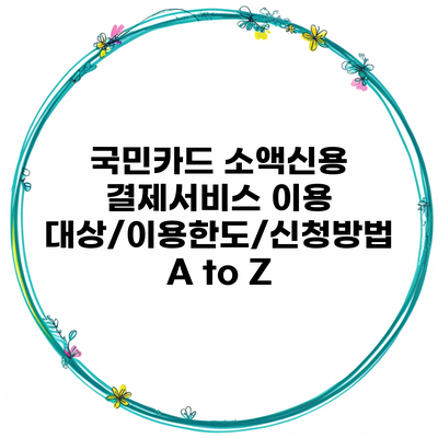 국민카드 소액신용 결제서비스 이용 대상/이용한도/신청방법 A to Z