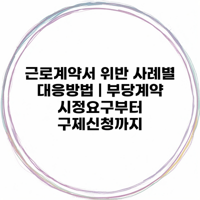 근로계약서 위반 사례별 대응방법 | 부당계약 시정요구부터 구제신청까지