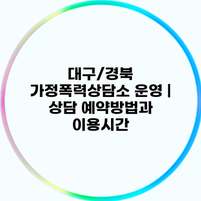 대구/경북 가정폭력상담소 운영 | 상담 예약방법과 이용시간