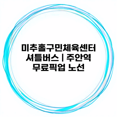 미추홀구민체육센터 셔틀버스 | 주안역 무료픽업 노선