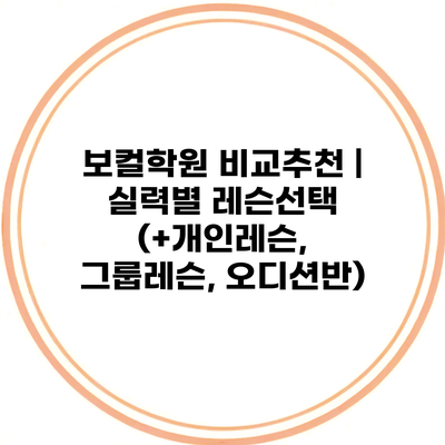 보컬학원 비교추천 | 실력별 레슨선택 (+개인레슨, 그룹레슨, 오디션반)