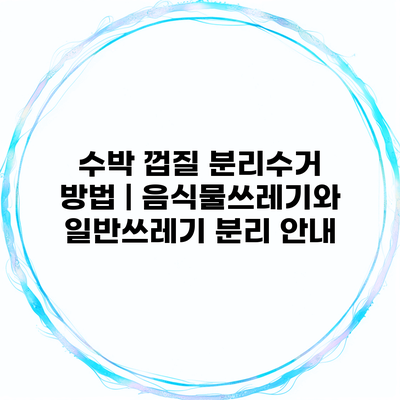 수박 껍질 분리수거 방법 | 음식물쓰레기와 일반쓰레기 분리 안내