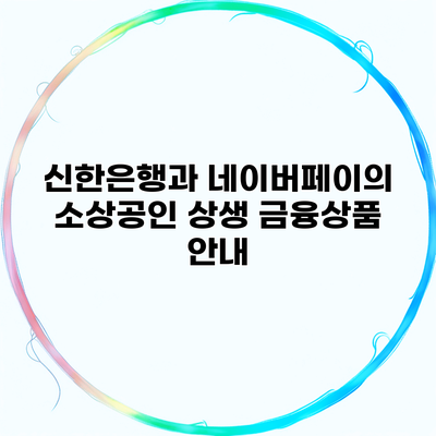 신한은행과 네이버페이의 소상공인 상생 금융상품 안내