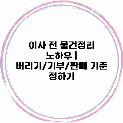 이사 전 물건정리 노하우 | 버리기/기부/판매 기준 정하기