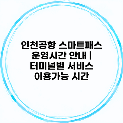 인천공항 스마트패스 운영시간 안내 | 터미널별 서비스 이용가능 시간