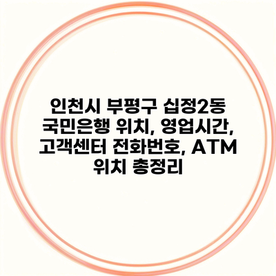 인천시 부평구 십정2동 국민은행 위치, 영업시간, 고객센터 전화번호, ATM 위치 총정리